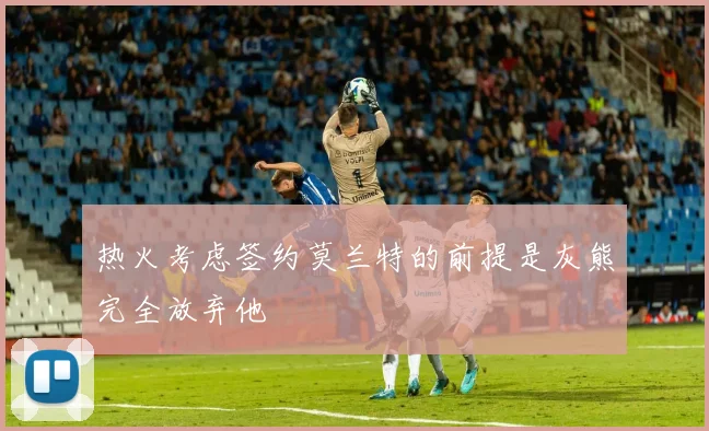 热火考虑签约莫兰特的前提是灰熊完全放弃他
