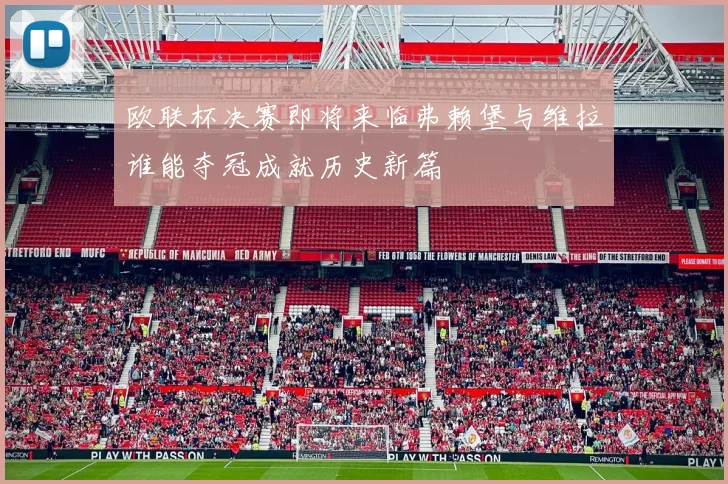 欧联杯决赛即将来临弗赖堡与维拉谁能夺冠成就历史新篇