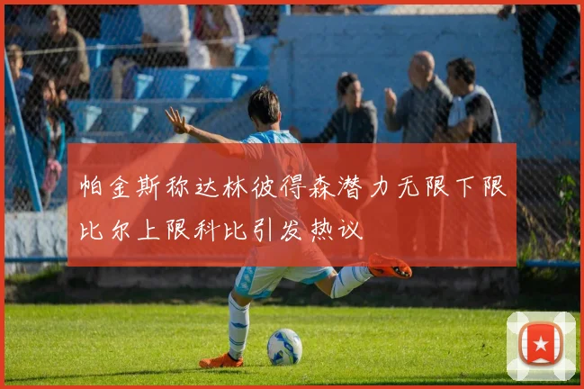帕金斯称达林彼得森潜力无限下限比尔上限科比引发热议