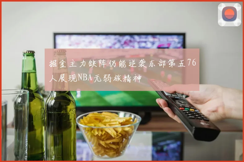 掘金主力缺阵仍能逆袭东部第五76人展现NBA无弱旅精神