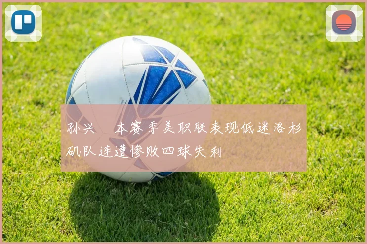 孙兴慜本赛季美职联表现低迷洛杉矶队连遭惨败四球失利