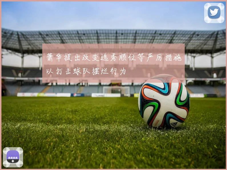 萧华提出改变选秀顺位等严厉措施以打击球队摆烂行为